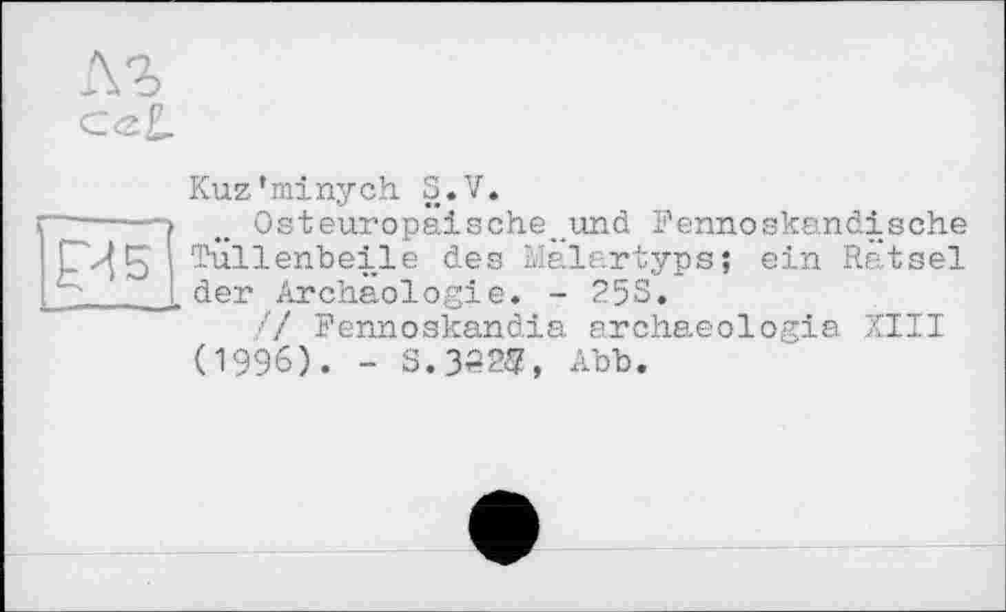 ﻿Kuz’minych S.V.
Osteuropaische^und Fennoskandische Tüllenbeile des Llàlartyps; ein Rätsel der Archäologie. - 25S.
/7 Fennoskandia archaeologia XIII (1996). - 3.3323, Abb.